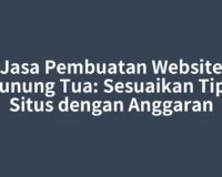 Jasa Pembuatan Website Gunung Tua: Sesuaikan Tipe Situs dengan Anggaran