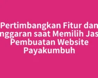 Pertimbangkan Fitur dan Anggaran saat Memilih Jasa Pembuatan Website Payakumbuh