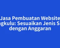 Jasa Pembuatan Website Bengkulu: Sesuaikan Jenis Situs dengan Anggaran